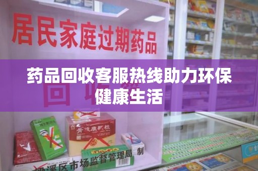 珠海药品回收客服热线助力环保健康生活