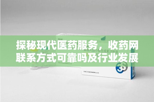 珠海探秘现代医药服务，收药网联系方式可靠吗及行业发展趋势