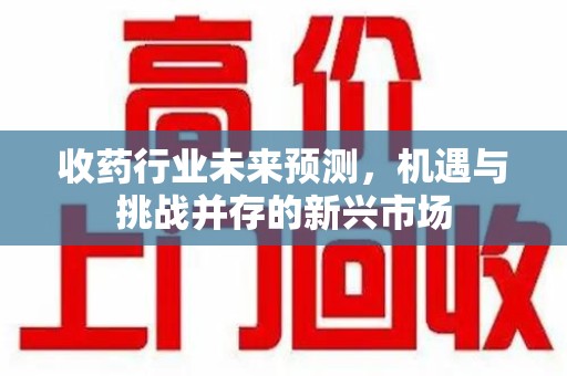 珠海收药行业未来预测，机遇与挑战并存的新兴市场