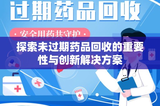 珠海探索未过期药品回收的重要性与创新解决方案