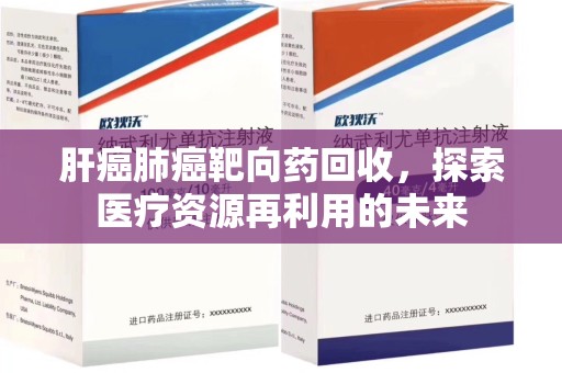 珠海肝癌肺癌靶向药回收，探索医疗资源再利用的未来