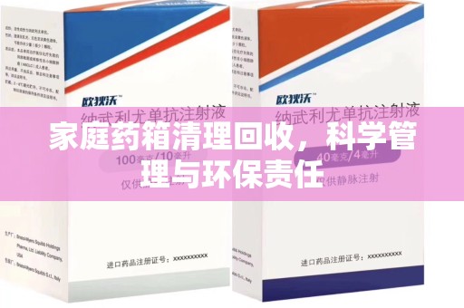 珠海家庭药箱清理回收，科学管理与环保责任