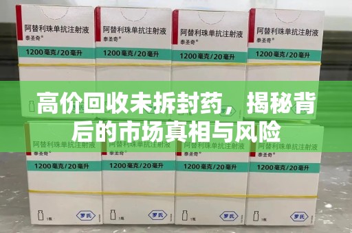 珠海高价回收未拆封药，揭秘背后的市场真相与风险