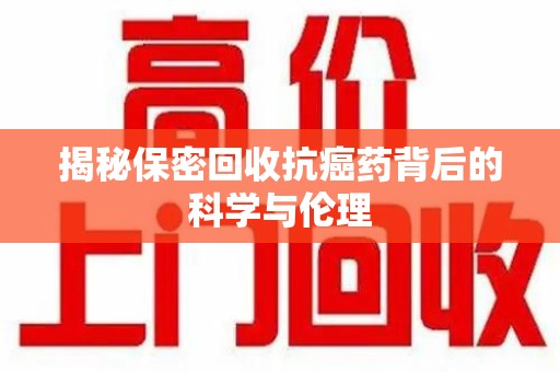 珠海揭秘保密回收抗癌药背后的科学与伦理