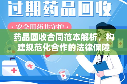 珠海药品回收合同范本解析，构建规范化合作的法律保障