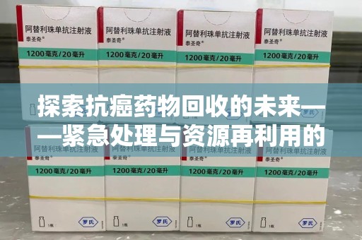 珠海探索抗癌药物回收的未来——紧急处理与资源再利用的新篇章