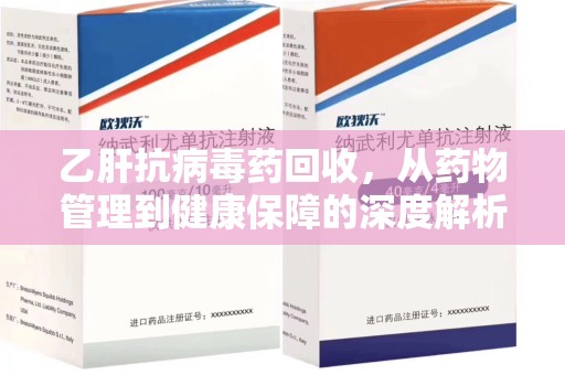 珠海乙肝抗病毒药回收，从药物管理到健康保障的深度解析