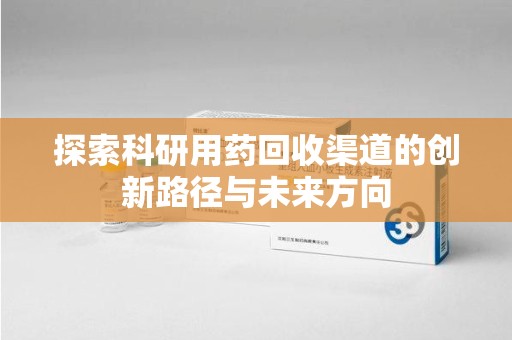珠海探索科研用药回收渠道的创新路径与未来方向
