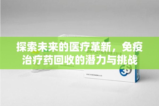 珠海探索未来的医疗革新，免疫治疗药回收的潜力与挑战