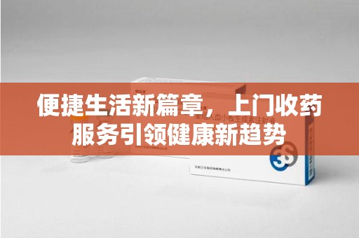 珠海便捷生活新篇章，上门收药服务引领健康新趋势