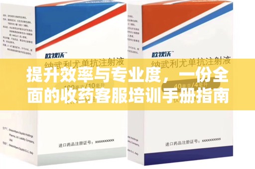 珠海提升效率与专业度，一份全面的收药客服培训手册指南