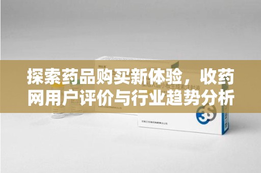 珠海探索药品购买新体验，收药网用户评价与行业趋势分析