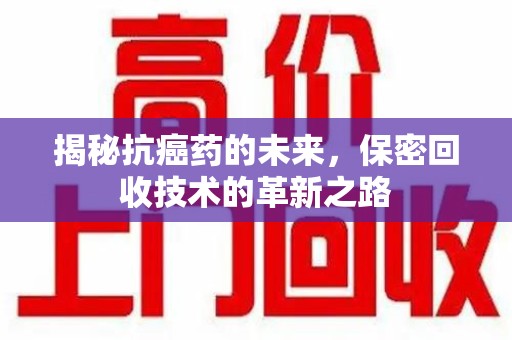 珠海揭秘抗癌药的未来，保密回收技术的革新之路
