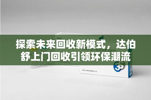 珠海探索未来回收新模式，达伯舒上门回收引领环保潮流