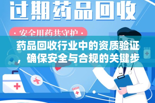 珠海药品回收行业中的资质验证，确保安全与合规的关键步骤