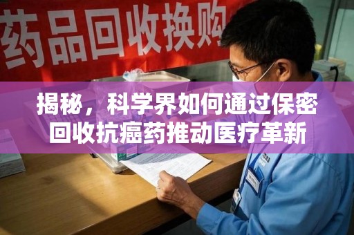 珠海揭秘，科学界如何通过保密回收抗癌药推动医疗革新