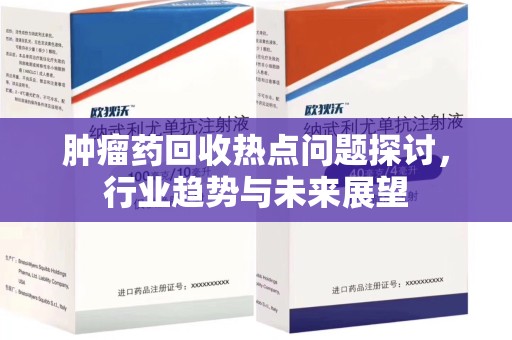 珠海肿瘤药回收热点问题探讨，行业趋势与未来展望