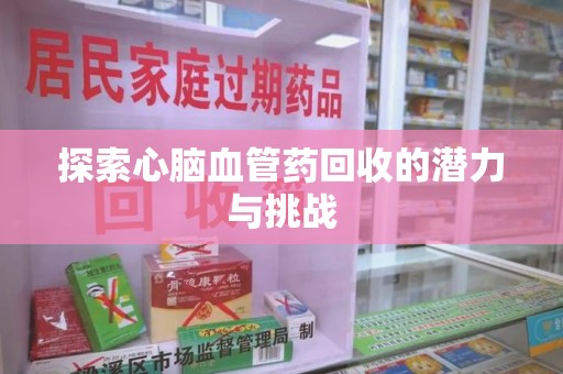 珠海探索心脑血管药回收的潜力与挑战