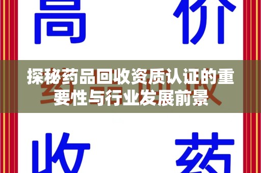 珠海探秘药品回收资质认证的重要性与行业发展前景