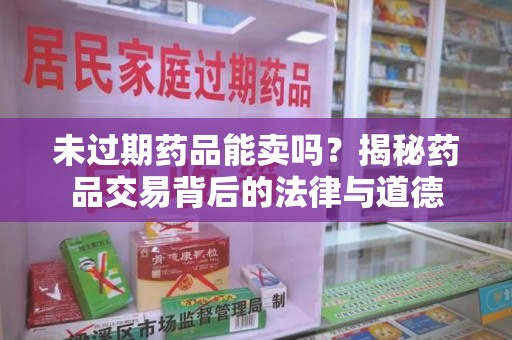 珠海未过期药品能卖吗？揭秘药品交易背后的法律与道德
