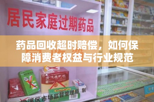 珠海药品回收超时赔偿，如何保障消费者权益与行业规范