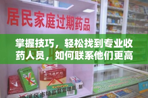 珠海掌握技巧，轻松找到专业收药人员，如何联系他们更高效