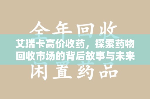 珠海艾瑞卡高价收药，探索药物回收市场的背后故事与未来趋势