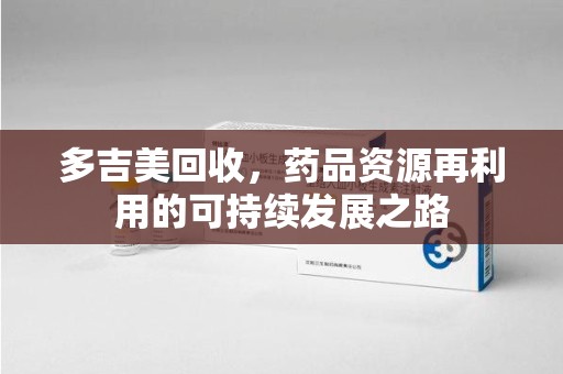 珠海多吉美回收，药品资源再利用的可持续发展之路