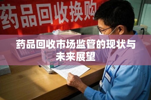 珠海药品回收市场监管的现状与未来展望