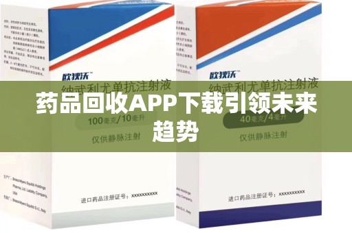 珠海药品回收APP下载引领未来趋势