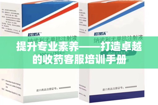 珠海提升专业素养——打造卓越的收药客服培训手册