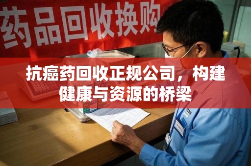 珠海抗癌药回收正规公司，构建健康与资源的桥梁
