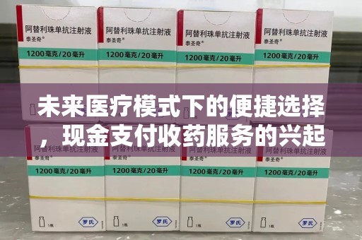 珠海未来医疗模式下的便捷选择，现金支付收药服务的兴起与影响