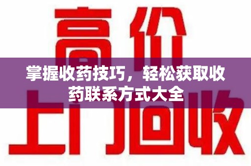 珠海掌握收药技巧，轻松获取收药联系方式大全