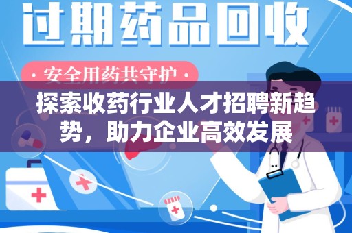珠海探索收药行业人才招聘新趋势，助力企业高效发展