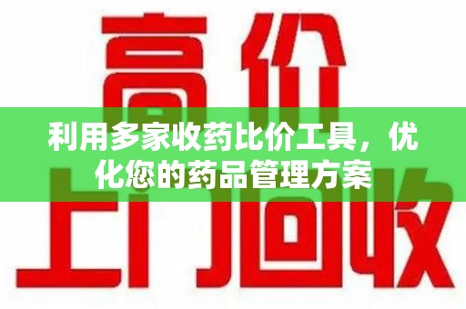 珠海利用多家收药比价工具，优化您的药品管理方案