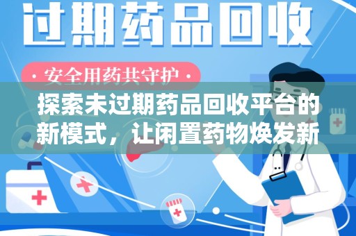 珠海探索未过期药品回收平台的新模式，让闲置药物焕发新生