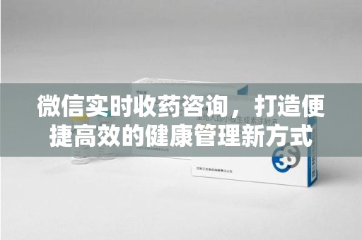 珠海微信实时收药咨询，打造便捷高效的健康管理新方式