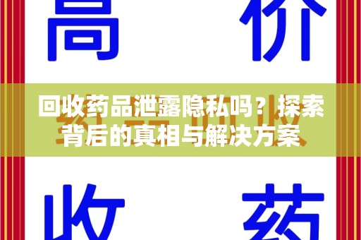 珠海回收药品泄露隐私吗？探索背后的真相与解决方案