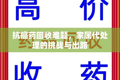 珠海抗癌药回收难题，家属代处理的挑战与出路