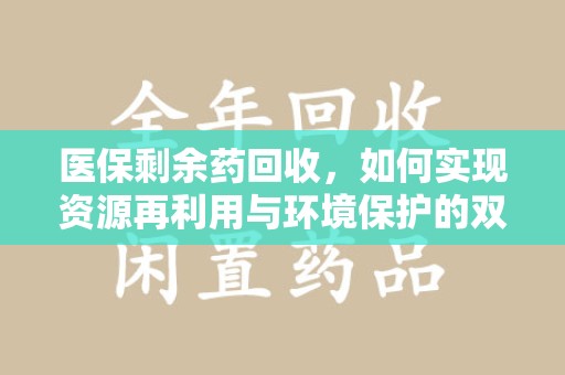 珠海医保剩余药回收，如何实现资源再利用与环境保护的双赢？