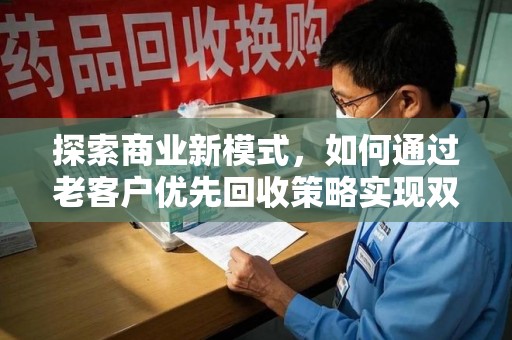 珠海探索商业新模式，如何通过老客户优先回收策略实现双赢