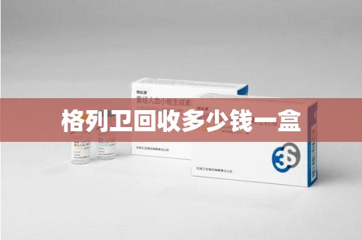 珠海格列卫回收多少钱一盒