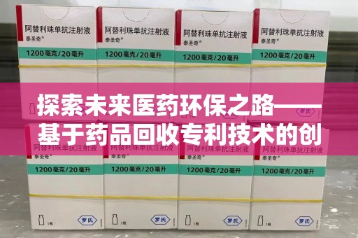 珠海探索未来医药环保之路——基于药品回收专利技术的创新与发展