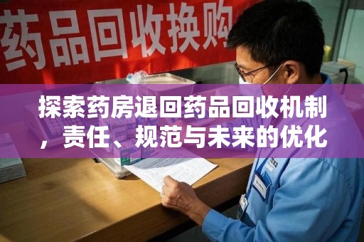 珠海探索药房退回药品回收机制，责任、规范与未来的优化方向