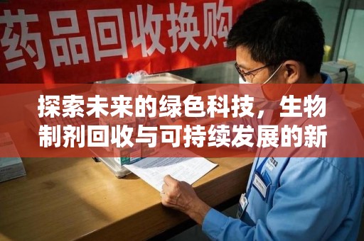 珠海探索未来的绿色科技，生物制剂回收与可持续发展的新路径