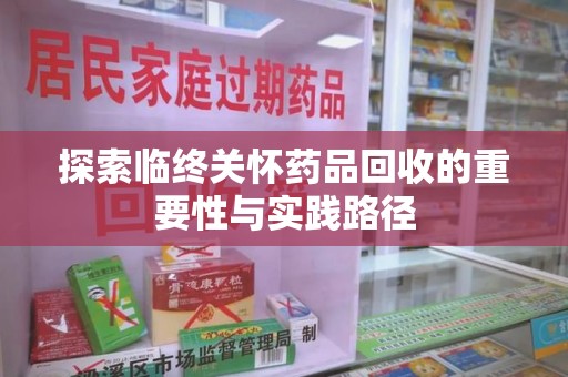 珠海探索临终关怀药品回收的重要性与实践路径