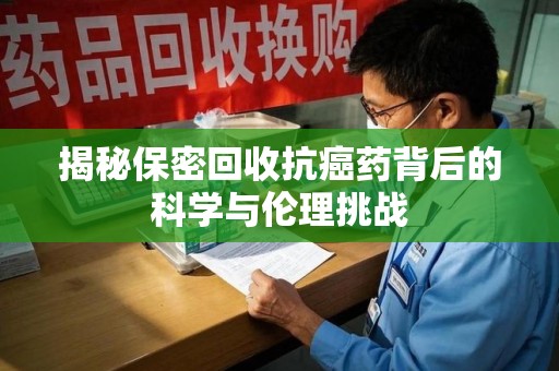 珠海揭秘保密回收抗癌药背后的科学与伦理挑战