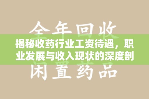 珠海揭秘收药行业工资待遇，职业发展与收入现状的深度剖析