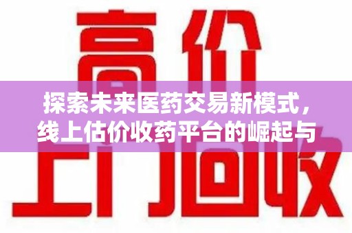珠海探索未来医药交易新模式，线上估价收药平台的崛起与变革